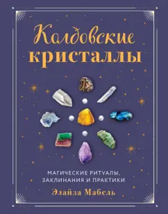 Элайза Мабель: Колдовские кристаллы. Магические ритуалы, заклинания и практики