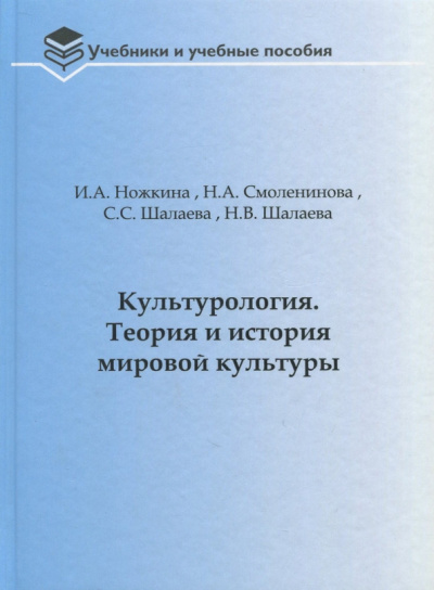Ножкина, Смоленинова, Шалаева: Культурология. Теория и история мировой культуры. Учебное пособие