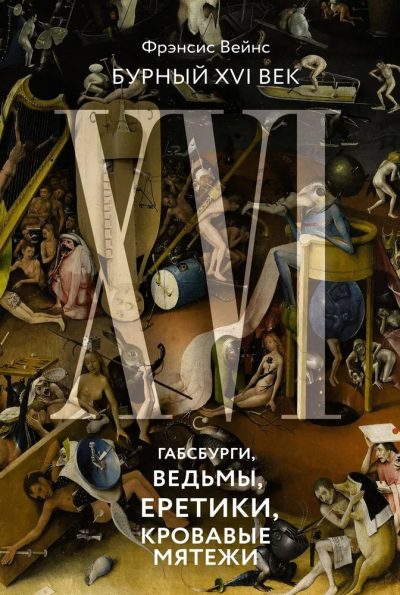 Вейнс Фрэнсис: Бурный XVI век. Габсбурги, ведьмы, еретики, кровавые мятежи