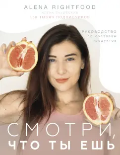 Алена Лазовская: Смотри, что ты ешь. Руководство по составам продуктов