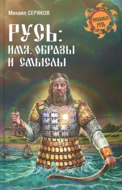 Михаил Серяков: Русь. Имя, образы и смыслы