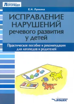 Елена Лункина: Исправление нарушений речевого развития у детей. Практическое пособие и рекомендации для логопедов