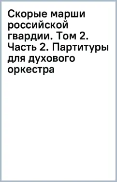 Скорые марши российской гвардии. Том 2. Часть 2. Партитуры для духового оркестра