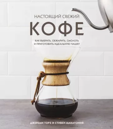 Торз, Макатония: Настоящий свежий кофе. Как выбрать, обжарить, смолоть и приготовить идеальную чашку