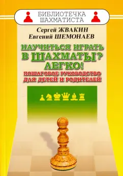 Жвакин, Шемонаев: Научиться играть в шахматы? Легко! Пошаговое руководство для детей и родителей