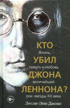 Лесли-Энн Джонс: Кто убил Джона Леннона? Жизнь, смерть и любовь величайшей рок-звезды XX века