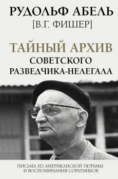 Рудольф Абель: Тайный архив советского разведчика-нелегала