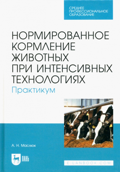 Анна Маслюк: Нормированное кормление животных при интенсивных технологиях. Практикум. Учебное пособие для СПО