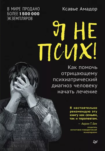 Ксавье Амадор: Я не псих! Как помочь отрицающему психиатрический диагноз человеку начать лечение