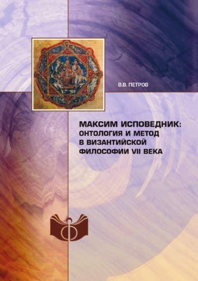 Валерий Петров: Максим Исповедник. Онтология и метод в византийской философии VII века