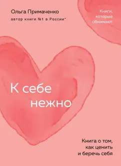 Ольга Примаченко: К себе нежно. Книга о том, как ценить и беречь себя