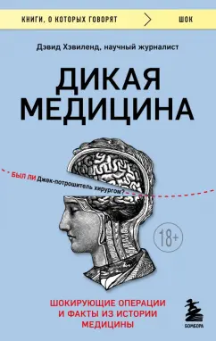 Дэвид Хэвиленд: Дикая медицина. Шокирующие операции и факты из истории медицины