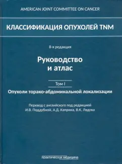Классификация опухолей TNM. Том 1. Опухоли торако-абдоминальной локализации