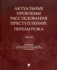 Бастрыкин, Галяшина, Белов: Актуальные проблемы расследования преступлений. Перезагрузка. Лекции