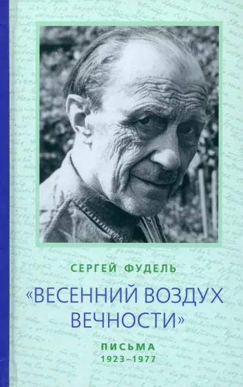 Сергей Фудель: "Весенний воздух Вечности". Письма (1923 - 1977). Стихотворения