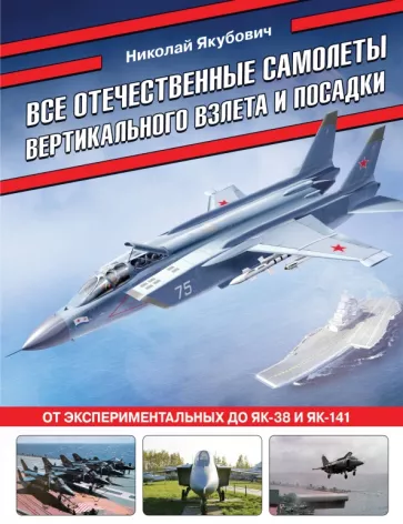 Николай Якубович: Все отечественные самолеты вертикального взлета и посадки. От экспериментальных до Як-38 и Як-141