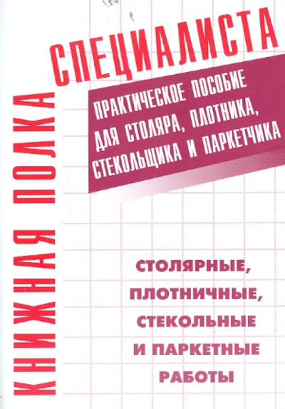 Столярные, плотничные, стекольные и паркетные работы. Практическое пособие