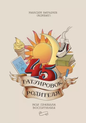 Максим Батырев: 45 татуировок родителя. Мои правила воспитания