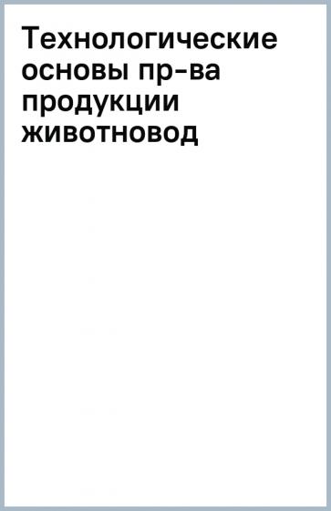 Медведев, Волгина, Зеленкова: Технологические основы производства продукции животноводства. Учебное пособие для вузов