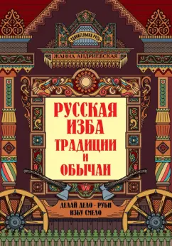 Жанна Андриевская: Русская изба. Традиции и обычаи