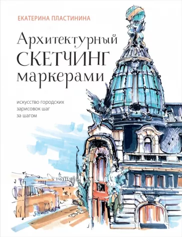 Екатерина Пластинина: Архитектурный скетчинг маркерами. Искусство городских зарисовок шаг за шагом