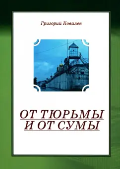 Григорий Ковалев: От тюрьмы и от сумы