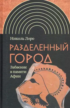 Николь Лоро: Разделенный город. Забвение в памяти Афин
