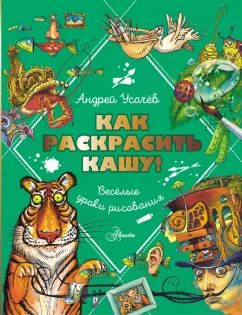 Андрей Усачев: Как раскрасить кашу! Веселые уроки рисования