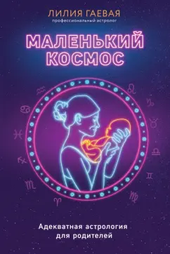 Лилия Гаевая: Маленький космос. Адекватная астрология для родителей