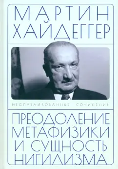 Мартин Хайдеггер: Преодоление метафизики и сущность нигилизма