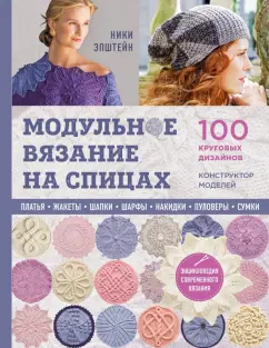 Ники Эпштейн: Модульное вязание на спицах. 100 круговых дизайнов и конструктор моделей. Энциклопедия