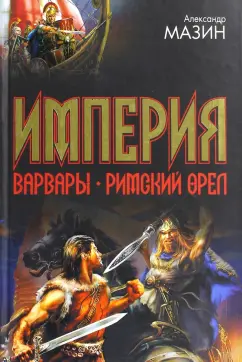 Александр Мазин: Империя. Варвары. Римский орел