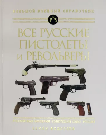 Семен Федосеев: Все русские пистолеты и револьверы: Российская Империя, Советский Союз, Россия. Самая полная энцикл.
