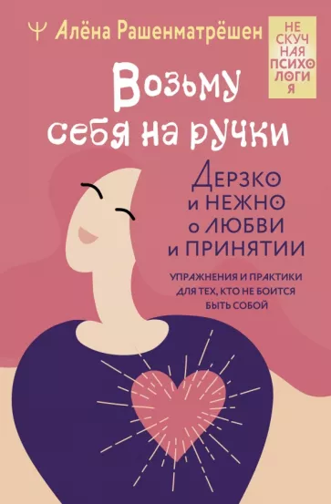 Алёна Рашенматрёшен: Возьму себя на ручки. Дерзко и нежно о любви и принятии. Упражнения и практики для тех,кто не боится