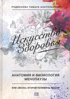 Тамара Родионова: Искусство здоровья. Анатомия и физиология менопаузы или «весна» второй половины жизни