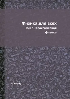 Леон Купер: Физика для всех. Том 1. Классическая физика