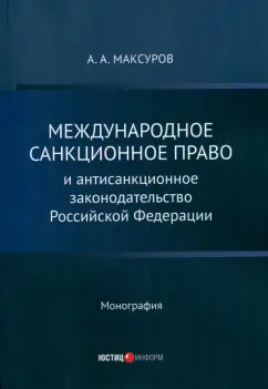 Алексей Максуров: Международное санкционное право и антисанкционное законодательство Российской Федерации. Монография