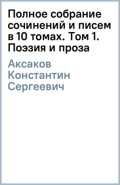 Константин Аксаков: Полное собрание сочинений и писем в 10 томах. Том 1. Поэзия и проза