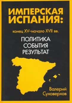 Валерий Суховерхов: Имперская Испания. Политика, события, результат
