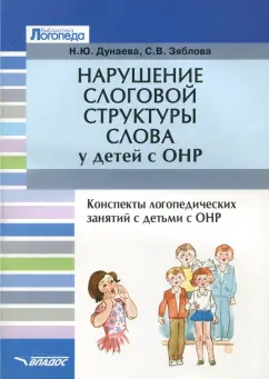 Дунаева, Зяблова: Нарушение слоговой структуры слова у детей с ОНР. Конспекты логопедических занятий с детьми с ОНР