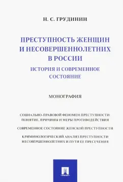 Никита Грудинин: Преступность женщин и несовершеннолетних в России. История и современное состояние. Монография
