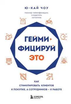 Ю-Кай Чоу: Геймифицируй это. Как стимулировать клиентов к покупке, а сотрудников - к работе