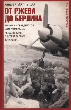 Андрей Марчуков: От Ржева до Берлина. Воины 3-й гвардейской истребительной авиадивизии о себе и боевых товарищах
