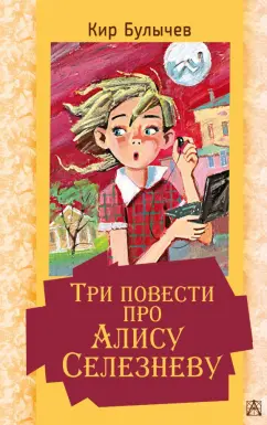 Кир Булычев: Три повести про Алису Селезневу