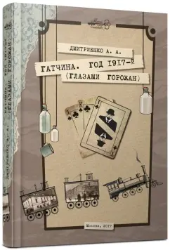 Анастасия Дмитриенко: Гатчина. Год 1917-й (глазами горожан)