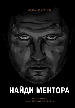 Александр Кравцов: Найди ментора. Как перейти на следующий уровень