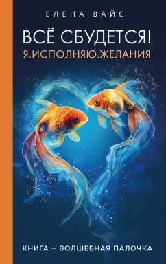 Елена Вайс: Всё сбудется! Я. Исполняю. Желания