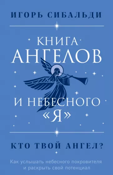 Игорь Сибальди: Книга ангелов и небесного "я". Как услышать небесного покровителя и раскрыть свой потенциал
