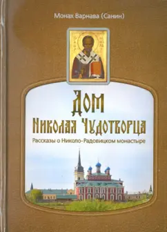 Варнава Монах: Дом Николая Чудотворца. Рассказы о Николо-Радовицком монастыре