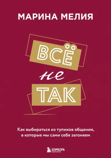 Марина Мелия: Все не так. Как выбираться из тупиков общения, в которые мы сами себя загоняем